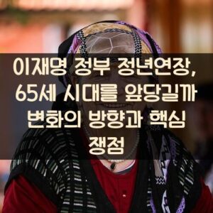 이재명 정부 정년연장, 65세 시대를 앞당길까? 변화의 방향과 핵심 쟁점