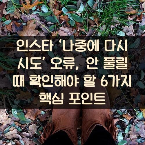 인스타 ‘나중에 다시 시도’ 오류, 안 풀릴 때 확인해야 할 6가지 핵심 포인트