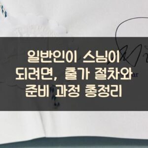 일반인이 스님이 되려면, 출가 절차와 준비 과정 총정리