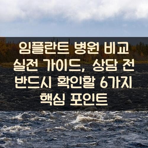 임플란트 병원 비교 실전 가이드, 상담 전 반드시 확인할 6가지 핵심 포인트