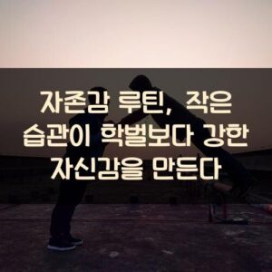 자존감 루틴, 작은 습관이 학벌보다 강한 자신감을 만든다 자존감 루틴, 작은 습관이 학벌보다 강한 자신감을 만든다