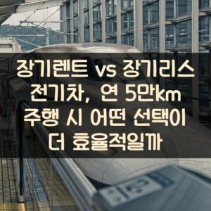 장기렌트 vs 장기리스 전기차, 연 5만km 주행 시 어떤 선택이 더 효율적일까? 장기렌트 vs 장기리스 전기차, 연 5만km 주행 시 어떤 선택이 더 효율적일까?