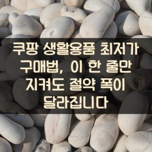 쿠팡 생활용품 최저가 구매법, 이 한 줄만 지켜도 절약 폭이 달라집니다
