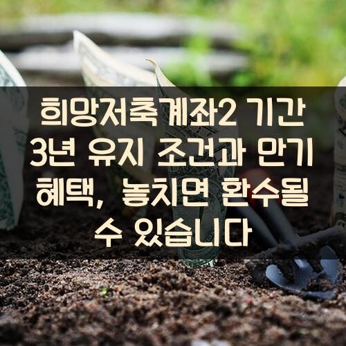희망저축계좌2 기간 3년 유지 조건과 만기 혜택, 놓치면 환수될 수 있습니다