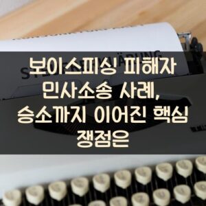 보이스피싱 피해자 민사소송 사례, 승소까지 이어진 핵심 쟁점은?