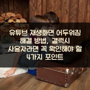 유튜브 재생화면 어두워짐 해결 방법, 갤럭시 사용자라면 꼭 확인해야 할 4가지 포인트 유튜브 재생화면 어두워짐 해결 방법, 갤럭시 사용자라면 꼭 확인해야 할 4가지 포인트