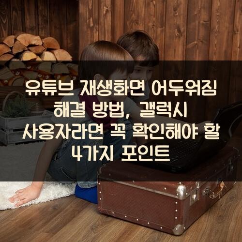 유튜브 재생화면 어두워짐 해결 방법, 갤럭시 사용자라면 꼭 확인해야 할 4가지 포인트