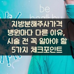 지방분해주사가격 병원마다 다른 이유, 시술 전 꼭 알아야 할 5가지 체크포인트