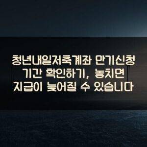 청년내일저축계좌 만기신청 기간 확인하기, 놓치면 지급이 늦어질 수 있습니다 청년내일저축계좌 만기신청 기간 확인하기, 놓치면 지급이 늦어질 수 있습니다