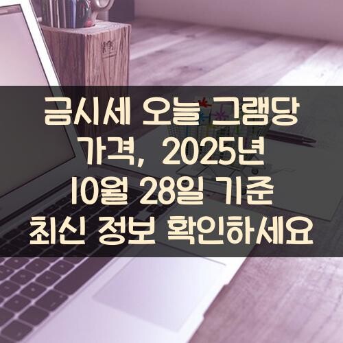 금시세 오늘 그램당 가격, 2025년 10월 28일 기준 최신 정보 확인하세요