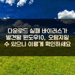 다운로드 실패 바이러스가 발견됨 윈도우10, 오탐지일 수 있으니 이렇게 확인하세요