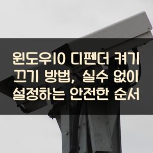 윈도우10 디펜더 켜기 끄기 방법, 실수 없이 설정하는 안전한 순서