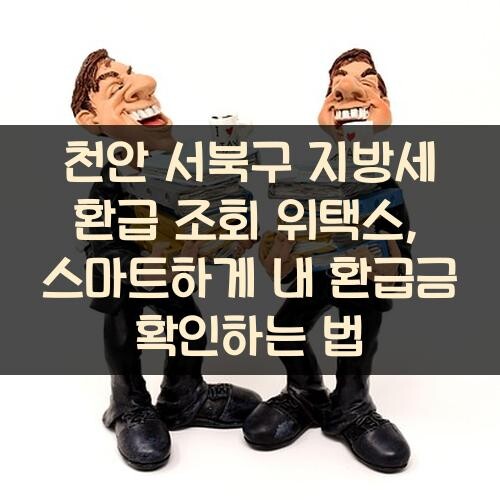천안 서북구 지방세 환급 조회 위택스, 스마트하게 내 환급금 확인하는 법