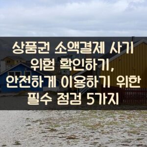상품권 소액결제 사기 위험 확인하기, 안전하게 이용하기 위한 필수 점검 5가지 상품권 소액결제 사기 위험 확인하기, 안전하게 이용하기 위한 필수 점검 5가지
