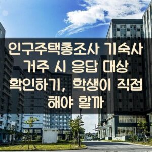 인구주택총조사 기숙사 거주 시 응답 대상 확인하기, 학생이 직접 해야 할까? 인구주택총조사 기숙사 거주 시 응답 대상 확인하기, 학생이 직접 해야 할까?