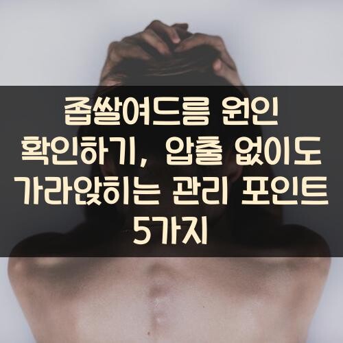좁쌀여드름 원인 확인하기, 압출 없이도 가라앉히는 관리 포인트 5가지
