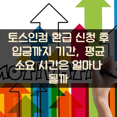 토스인컴 환급 신청 후 입금까지 기간, 평균 소요 시간은 얼마나 될까?