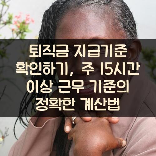 퇴직금 지급기준 확인하기, 주 15시간 이상 근무 기준의 정확한 계산법