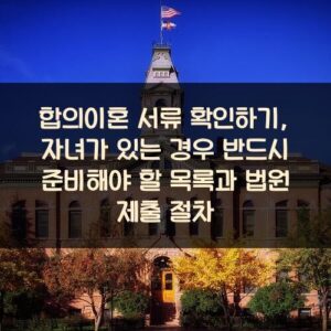 합의이혼 서류 확인하기, 자녀가 있는 경우 반드시 준비해야 할 목록과 법원 제출 절차