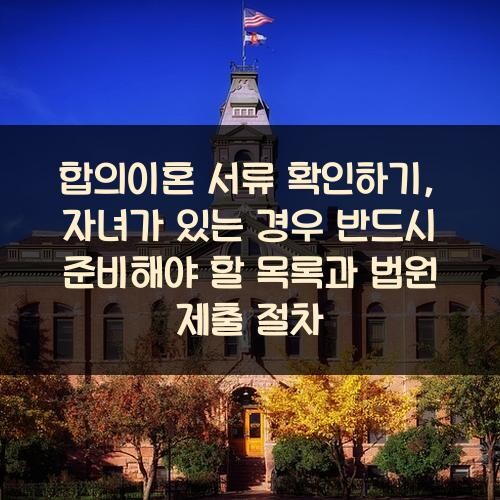 합의이혼 서류 확인하기, 자녀가 있는 경우 반드시 준비해야 할 목록과 법원 제출 절차