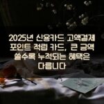 2025년 신용카드 고액결제 포인트 적립 카드, 큰 금액 쓸수록 누적되는 혜택은 다릅니다