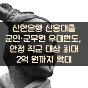 신한은행 신용대출 군인·군무원 우대한도, 안정 직군 대상 최대 2억 원까지 확대