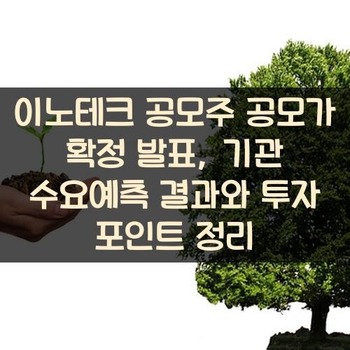 이노테크 공모주 공모가 확정 발표, 기관 수요예측 결과와 투자 포인트 정리