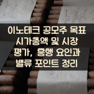 이노테크 공모주 목표 시가총액 및 시장 평가, 흥행 요인과 밸류 포인트 정리
