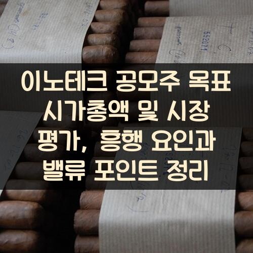 이노테크 공모주 목표 시가총액 및 시장 평가, 흥행 요인과 밸류 포인트 정리