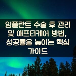 임플란트 수술 후 관리 및 애프터케어 방법, 성공률을 높이는 핵심 가이드