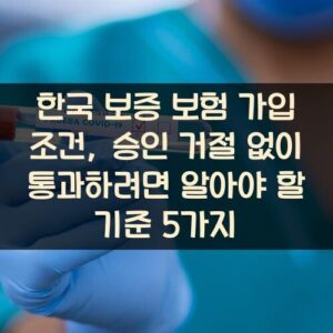 한국 보증 보험 가입 조건, 승인 거절 없이 통과하려면 알아야 할 기준 5가지