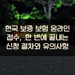 한국 보증 보험 온라인 접수, 한 번에 끝내는 신청 절차와 유의사항