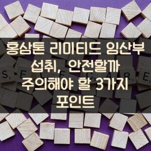 홍삼톤 리미티드 임산부 섭취, 안전할까? 주의해야 할 3가지 포인트