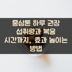 홍삼톤 하루 권장 섭취량과 복용 시간까지, 효과 높이는 방법