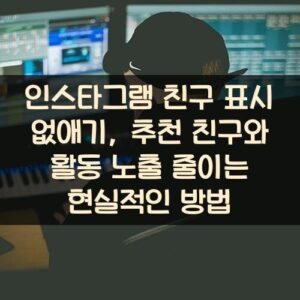 인스타그램 친구 표시 없애기, 추천 친구와 활동 노출 줄이는 현실적인 방법