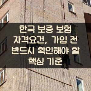 한국 보증 보험 자격요건, 가입 전 반드시 확인해야 할 핵심 기준