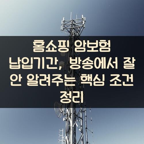 홈쇼핑 암보험 납입기간, 방송에서 잘 안 알려주는 핵심 조건 정리