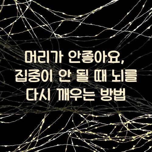 머리가 안좋아요, 집중이 안 될 때 뇌를 다시 깨우는 방법