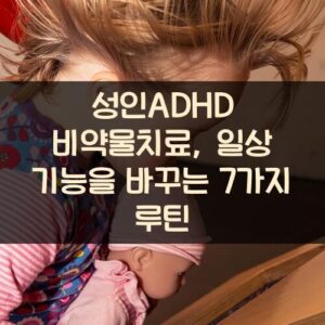 성인ADHD 비약물치료, 일상 기능을 바꾸는 7가지 루틴