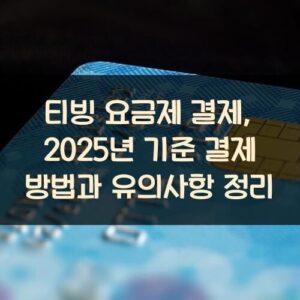 티빙 요금제 결제, 2025년 기준 결제 방법과 유의사항 정리