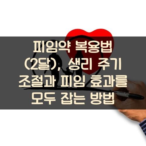 피임약 복용법 (2달), 생리 주기 조절과 피임 효과를 모두 잡는 방법