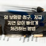 암 보험료 청구, 지급 지연 없이 빠르게 처리하는 방법