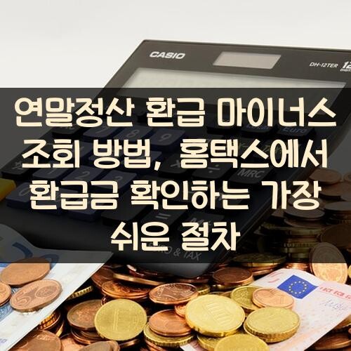 연말정산 환급 마이너스 조회 방법, 홈택스에서 환급금 확인하는 가장 쉬운 절차