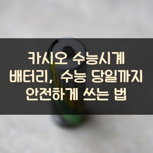 카시오 수능시계 배터리, 수능 당일까지 안전하게 쓰는 법