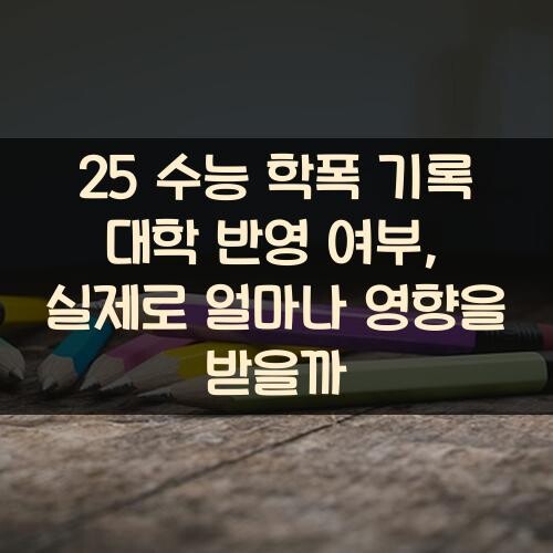 25 수능 학폭 기록 대학 반영 여부, 실제로 얼마나 영향을 받을까?