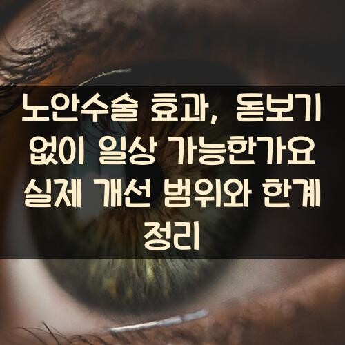 노안수술 효과, 돋보기 없이 일상 가능한가요? 실제 개선 범위와 한계 정리