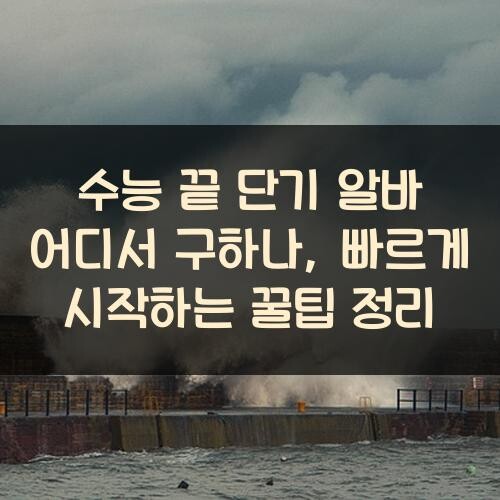 수능 끝 단기 알바 어디서 구하나, 빠르게 시작하는 꿀팁 정리