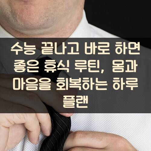 수능 끝나고 바로 하면 좋은 휴식 루틴, 몸과 마음을 회복하는 하루 플랜