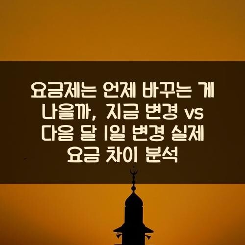 요금제는 언제 바꾸는 게 나을까?, 지금 변경 vs 다음 달 1일 변경 실제 요금 차이 분석