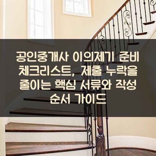 공인중개사 이의제기 준비 체크리스트, 제출 누락을 줄이는 핵심 서류와 작성 순서 가이드